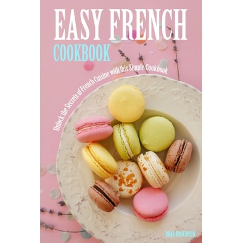 (영문도서) Easy French Cookbook: Unlock the Secrets of French Cuisine with this Simple Cookbook Paperback, Independently Published, English, 9798373473323
