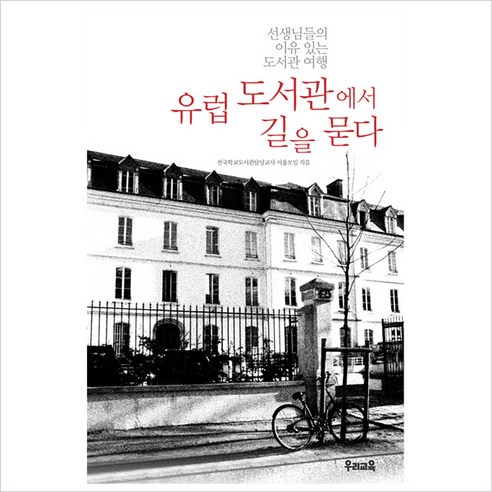 유럽 도서관에서 길을 묻다:선생님들의 이유 있는 도서관 여행, 우리교육, 전국학교도서관담당교사 서울모임 저