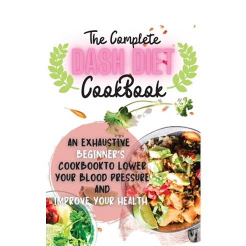 The Complete Dash Diet Cookbook 2021: An Exhaustive Beginner''s Cookbook to Lower Your Blood Pressure... Hardcover, Sebastian Osborne, English, 9781802668056