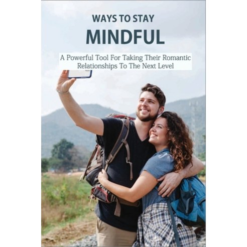 Ways To Stay Mindful: A Powerful Tool For Taking Their Romantic Relationships To The Next Level: Min... Paperback, Independently Published, English, 9798733556253