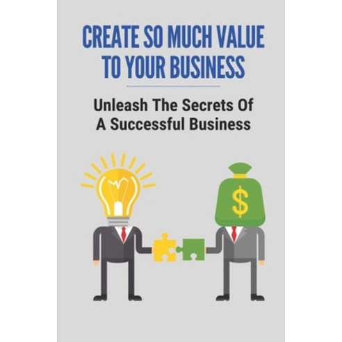 (영문도서) Create So Much Value To Your Business: Unleash The Secrets Of A Successful Business: Automati... Paperback, Independently Published, English, 9798537758181