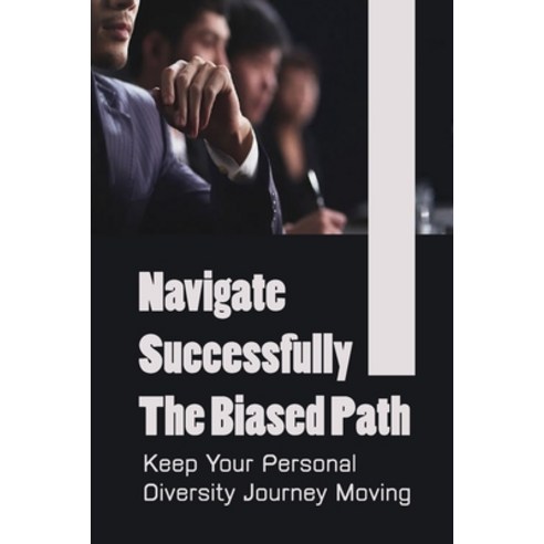(영문도서) Navigate Successfully The Biased Path: Keep Your Personal Diversity Journey Moving: Eradicate... Paperback, Independently Published, English, 9798450557823