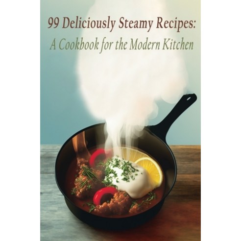 (영문도서) 99 Deliciously Steamy Recipes: A Cookbook for the Modern Kitchen Paperback, Independently Published, English, 9798852373267