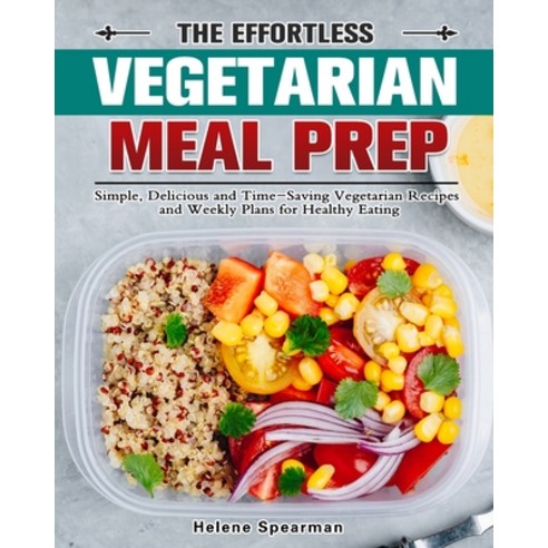 The Effortless Vegetarian Meal Prep: Simple Delicious and Time-Saving Vegetarian Recipes and Weekly… Paperback, Helene Spearman 채식주의자책