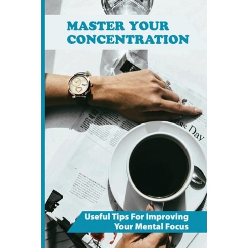 (영문도서) Master Your Concentration: Useful Tips For Improving Your Mental Focus: Focus Tasks Paperback, Independently Published, English, 9798513600275