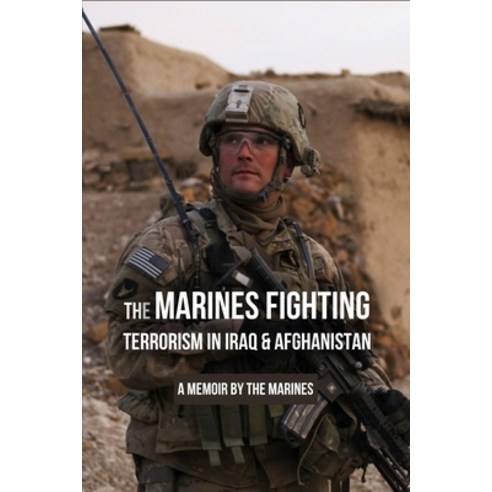 The Marines Fighting Terrorism In Iraq & Afghanistan: A Memoir By The Marines: Global War On Terrori... Paperback, Independently Published, English, 9798739628817