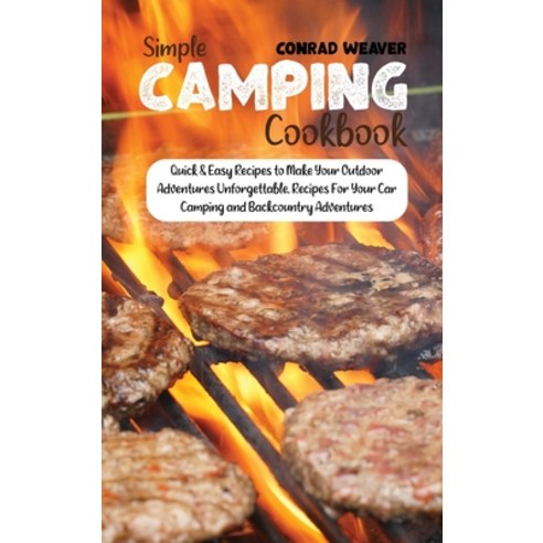 Simple Camping Cookbook: Quick & Easy Recipes to Make Your Outdoor Adventures Unforgettable. Recipes... Hardcover, Conrad Weaver, English, 9781801890861