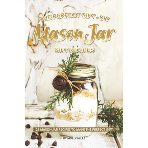 The Perfect Gift - DIY Mason Jar Gift Recipes: 25 Mason Jar Recipes to Make the Perfect Gift Paperback, Independently Published, English, 9781099092800
