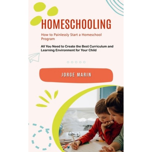 (영문도서) Homeschooling: How to Painlessly Start a Homeschool Program (All You Need to Create the Best ... Paperback, Jorge Marin, English, 9781778061790