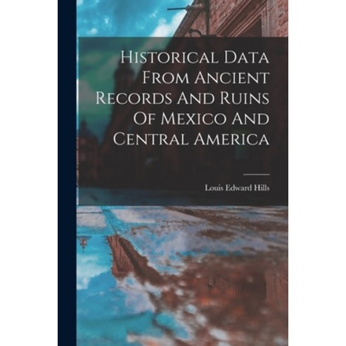 (영문도서) Historical Data From Ancient Records And Ruins Of Mexico And Central America Paperback, Legare Street Press, English, 9781017237535