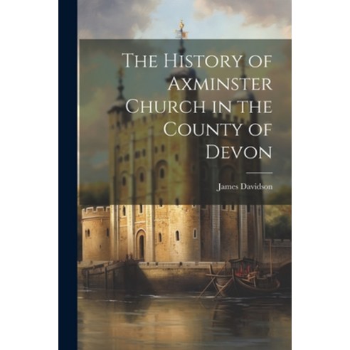 (영문도서) The History of Axminster Church in the County of Devon Paperback, Legare Street Press, English, 9781021185891