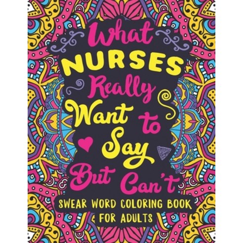 What Nurses Really Want to Say But Can''t: Swear Word Coloring Book for Adults with Nursing Related C... Paperback, Independently Published