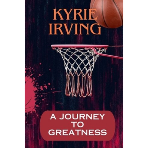 (영문도서) Kyrie Irving: A Journey To Greatness: "The phenomenal rise of Kyrie Irving" Paperback, Independently Published, English, 9798882749728