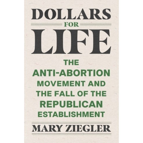 (영문도서) Dollars for Life: The Anti-Abortion Movement and the Fall of the Republican Establishment Hardcover, Yale University Press, English, 9780300260144