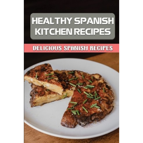 (영문도서) Healthy Spanish Kitchen Recipes: Delicious Spanish Recipes: Spanish Kitchen Yummy Recipes Paperback, Independently Published, English, 9798464337824