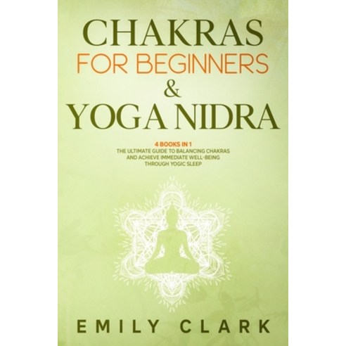 Chakras for Beginners & Yoga Nidra: 4 Books in 1: The Ultimate Guide to Balancing and Healing Your C... Paperback, Independently Published