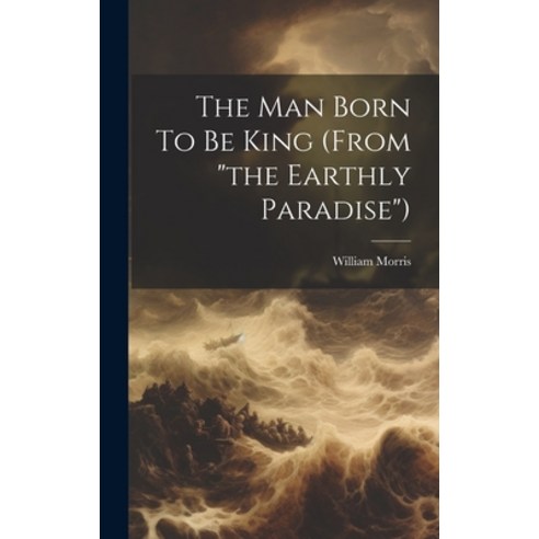 (영문도서) The Man Born To Be King (from "the Earthly Paradise") Hardcover, Legare Street Press, English, 9781020158896