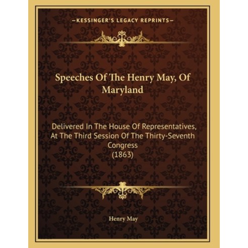 Speeches Of The Henry May Of Maryland: Delivered In The House Of Representatives At The Third Sess... Paperback, Kessinger Publishing, English, 9781164823346