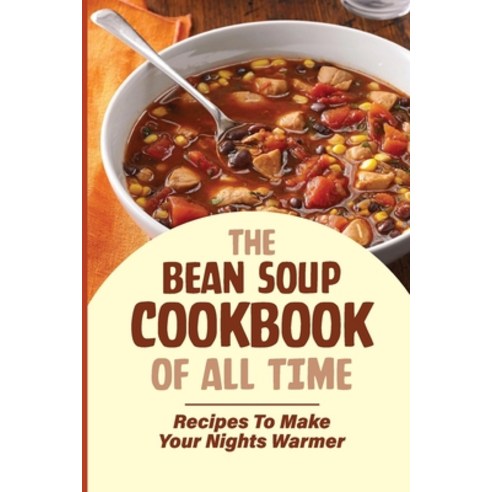 (영문도서) The Bean Soup Cookbook Of All Time: Recipes To Make Your Nights Warmer: Top Soup Recipes Paperback, Independently Published, English, 9798532277779