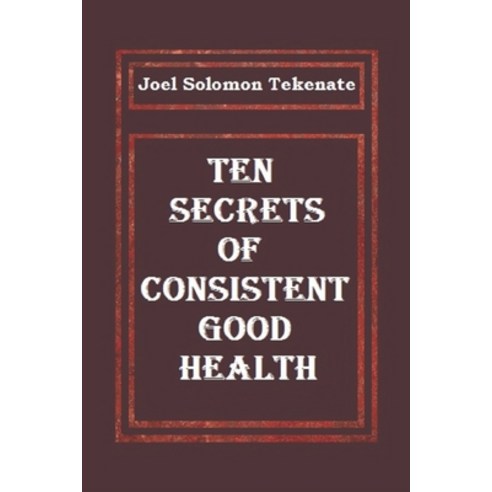 Ten Secrets of Consistent Good Health Paperback, Independently Published