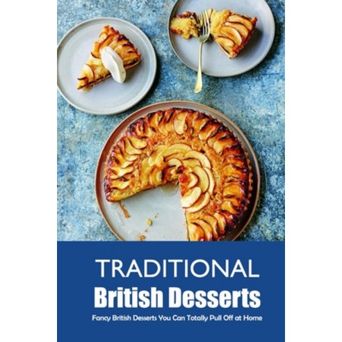 Traditional British Desserts: Fancy British Desserts You Can Totally Pull Off at Home: Quick Easy ... Paperback, Independently Published, English, 9798700002011