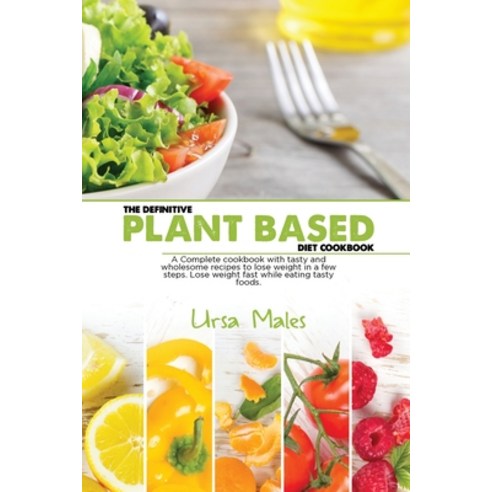 The Definitive Plant Based Diet Cookbook: A Complete cookbook with tasty and wholesome recipes to lo... Paperback, Ursa Males, English, 9781801832793