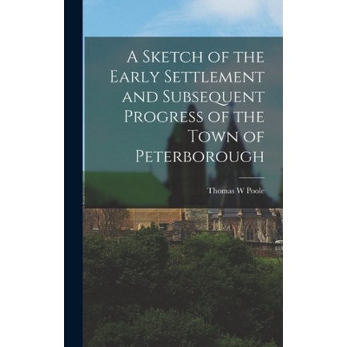 (영문도서) A Sketch of the Early Settlement and Subsequent Progress of the Town of Peterborough Hardcover, Legare Street Press, English, 9781016545327