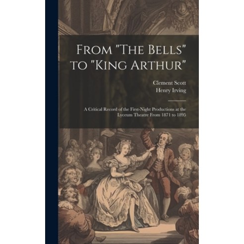 (영문도서) From "The Bells" to "King Arthur": A Critical Record of the First-Night Productions at the Ly... Hardcover, Legare Street Press, English, 9781019666159
