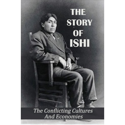 The Story Of Ishi: The Conflicting Cultures And Economies: Stone-Age Indian Paperback, Independently Published, English, 9798740698601