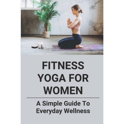 (영문도서) Fitness Yoga For Women: A Simple Guide To Everyday Wellness: Yoga Cycle Paperback, Independently Published, English, 9798530390166