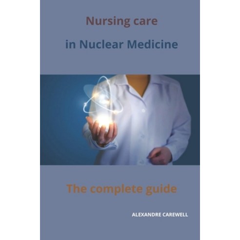 (영문도서) Nursing Care in Nuclear Medicine The complete Guide Paperback, Independently Published, English, 9798866742691