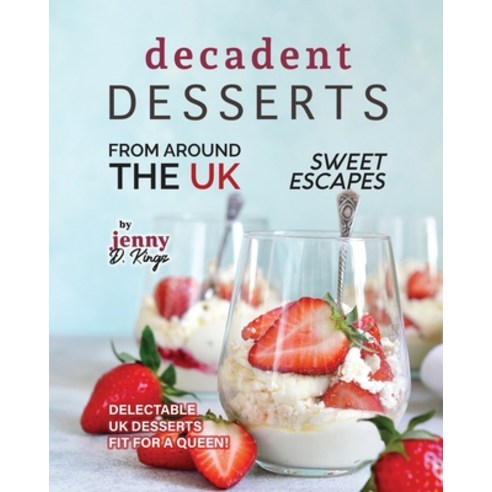 (영문도서) Decadent Desserts from Around the UK: Delectable UK Desserts Fit for a Queen! Paperback, Independently Published, English, 9798867847739