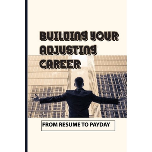 (영문도서) Building Your Adjusting Career: From Resume To Payday: What Do Auto Insurance Claims Adjuster... Paperback, Independently Published, English, 9798536601266
