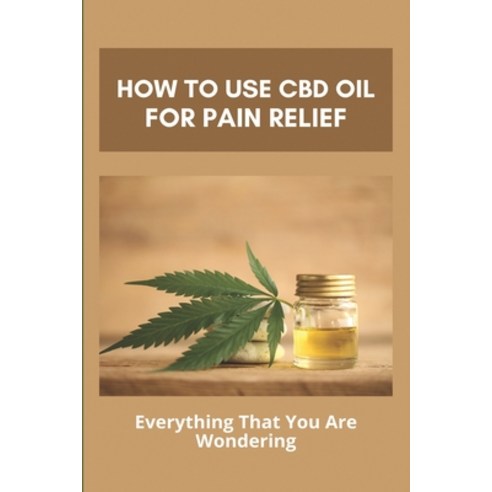 How To Use CBD Oil For Pain Relief: Everything That You Are Wondering: Description Of Cbd Hemp Oil Paperback, Independently Published, English, 9798746381927