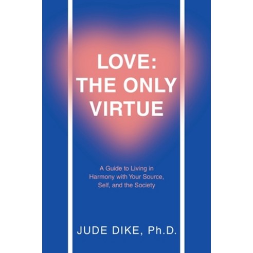 (영문도서) Love: the Only Virtue: A Guide to Living in Harmony with Your Source Self and the Society Paperback, WestBow Press, English, 9781664297395