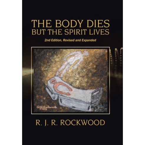 The Body Dies but the Spirit Lives: 2Nd Edition Revised and Expanded Hardcover, Xlibris Us