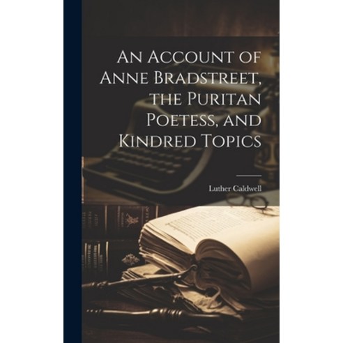 (영문도서) An Account of Anne Bradstreet the Puritan Poetess and Kindred Topics Hardcover, Legare Street Press, English, 9781020940149
