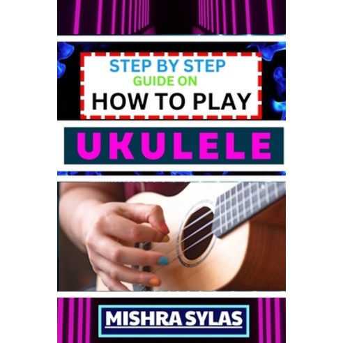 (영문도서) Step by Step Guide on How to Play Ukulele: One Touch Manual to Discover the Melodic Universe ... Paperback, Independently Published, English, 9798875998515