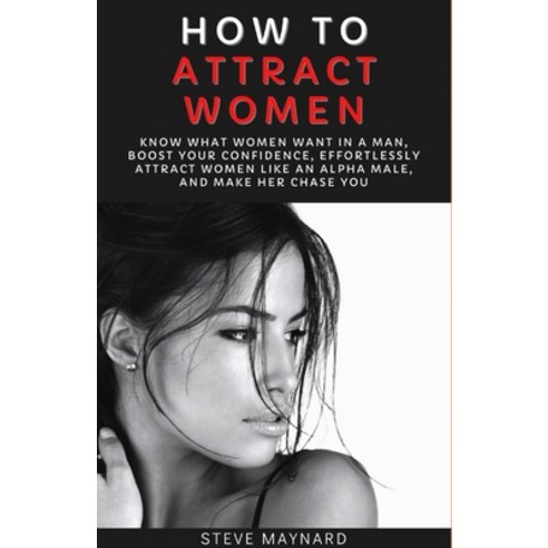 How to Attract Women: Know What Women Want in A Man Boost Your Confidence Effortlessly Attract Wom... Paperback, Independently Published, English, 9798692814401