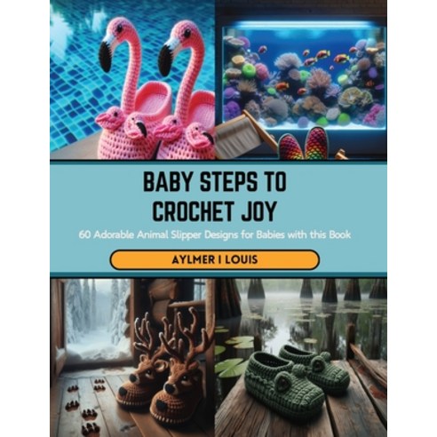 (영문도서) Baby Steps to Crochet Joy: 60 Adorable Animal Slipper Designs for Babies with this Book Paperback, Independently Published, English, 9798875879890