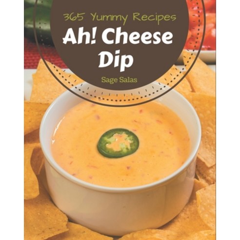 Ah! 365 Yummy Cheese Dip Recipes: Explore Yummy Cheese Dip Cookbook NOW! Paperback, Independently Published