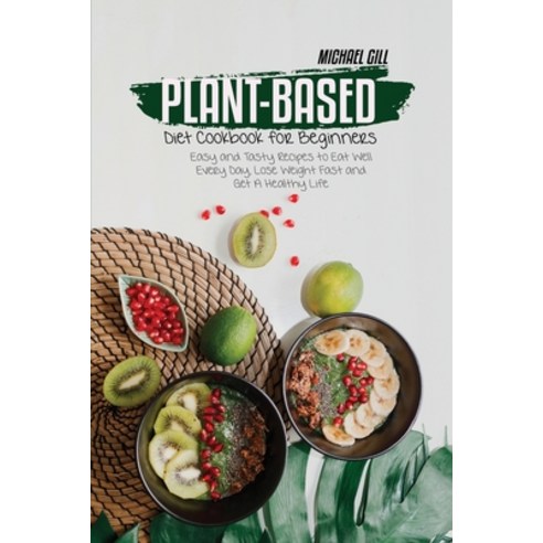 Plant-Based Diet Cookbook for Beginners: Easy and Tasty Recipes to Eat Well Every Day Lose Weight F... Paperback, Michael Gill, English, 9781801779005