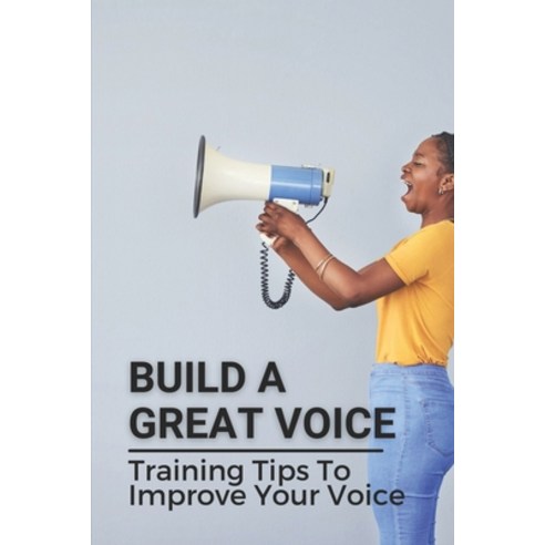 (영문도서) Build A Great Voice: Training Tips To Improve Your Voice: Ways To Train Your Voice Paperback, Independently Published, English, 9798535730103