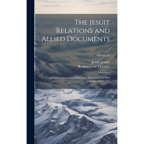 (영문도서) The Jesuit Relations and Allied Documents: Travels and Explorations of the Jesuit Missionarie... Hardcover, Legare Street Press, English, 9781019923061