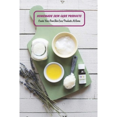 (영문도서) Homemade Skin Care Products: Create Your Own Skin Care Products At Home: Skin Care Ideas To M... Paperback, Independently Published, English, 9798500167378