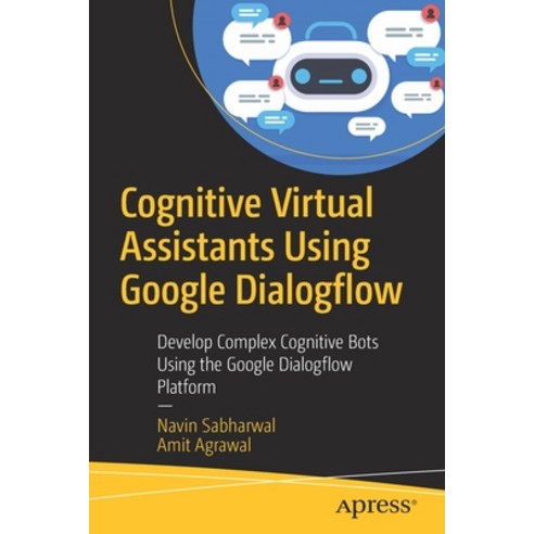 Cognitive Virtual Assistants Using Google Dialogflow: Develop Complex Cognitive Bots Using the Googl... Paperback, Apress