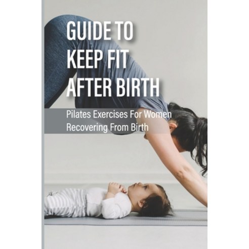 (영문도서) Guide To Keep Fit After Birth: Pilates Exercises For Women Recovering From Birth: Postpartum ... Paperback, Independently Published, English, 9798512256077