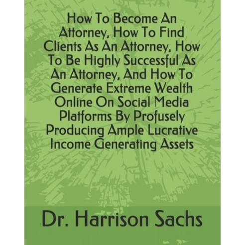 How To Become An Attorney How To Find Clients As An Attorney How To Be Highly Successful As An Att... Paperback, Independently Published, English, 9798587898981