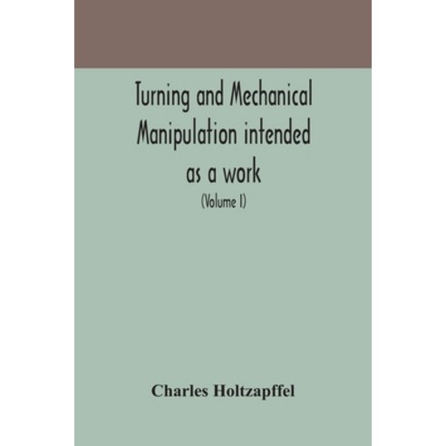 Turning and mechanical manipulation intended as a work of general reference and practical instructio... Paperback, Alpha Edition