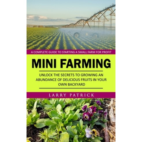 (영문도서) Mini Farming: A Complete Guide to Starting a Small Farm for Profit (Unlock the Secrets to Gro... Paperback, Larry Patrick, English, 9781777510220